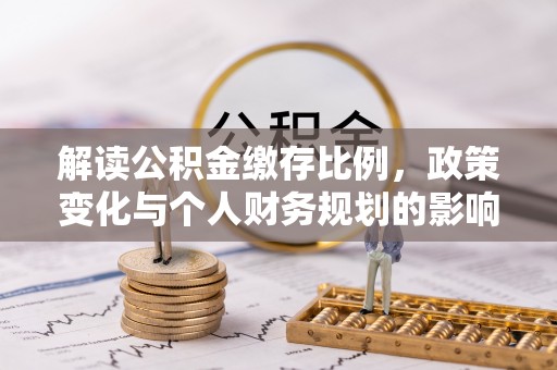 翁源解读公积金缴存比例，政策变化与个人财务规划的影响