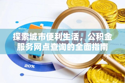 翁源探索城市便利生活，公积金服务网点查询的全面指南