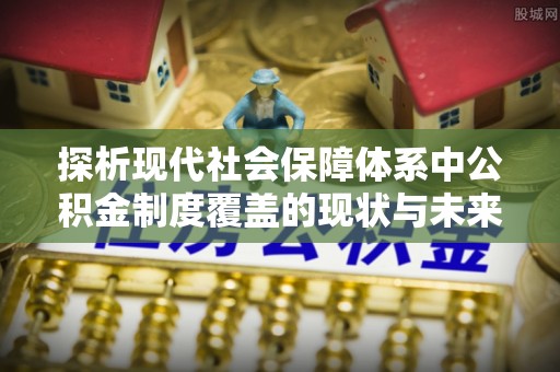 翁源探析现代社会保障体系中公积金制度覆盖的现状与未来