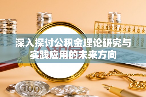 翁源深入探讨公积金理论研究与实践应用的未来方向