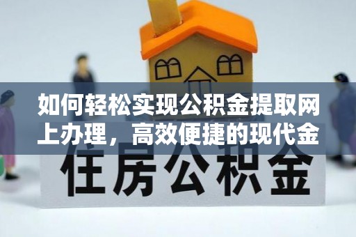 翁源如何轻松实现公积金提取网上办理，高效便捷的现代金融服务