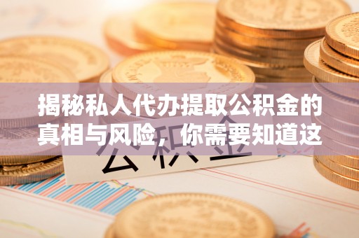 翁源揭秘私人代办提取公积金的真相与风险，你需要知道这些！