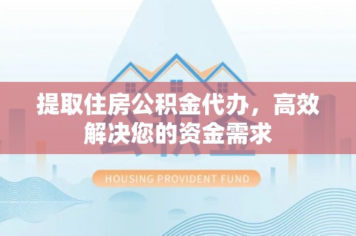 翁源提取住房公积金代办，高效解决您的资金需求