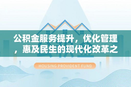 翁源公积金服务提升，优化管理，惠及民生的现代化改革之路