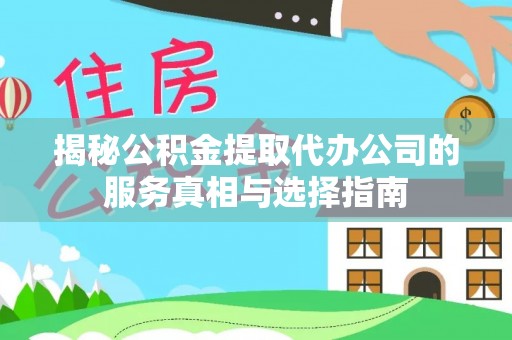 翁源揭秘公积金提取代办公司的服务真相与选择指南