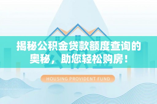 翁源揭秘公积金贷款额度查询的奥秘，助您轻松购房！