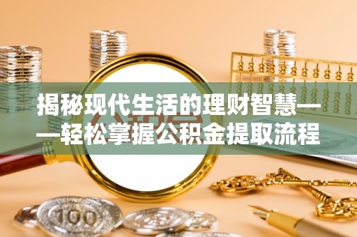 翁源揭秘现代生活的理财智慧——轻松掌握公积金提取流程的实用指南