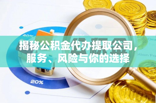 翁源揭秘公积金代办提取公司，服务、风险与你的选择
