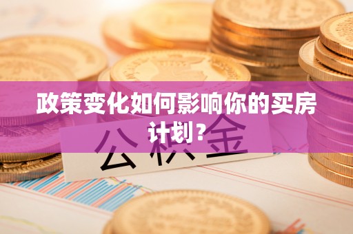 翁源政策变化如何影响你的买房计划？
