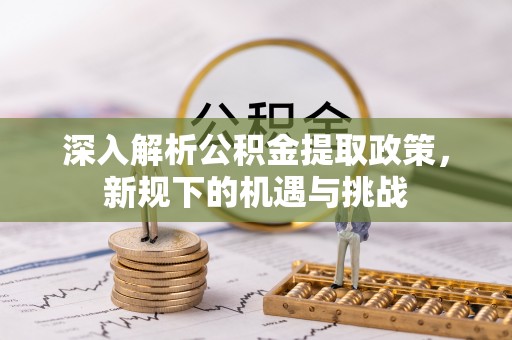 翁源深入解析公积金提取政策，新规下的机遇与挑战