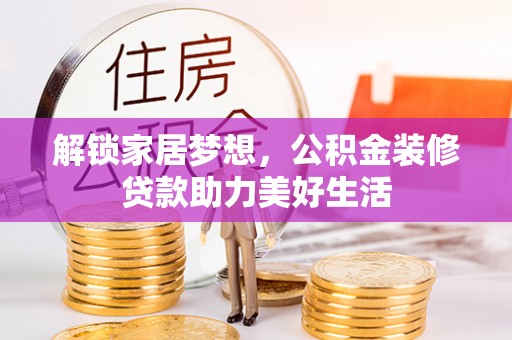 翁源解锁家居梦想，公积金装修贷款助力美好生活