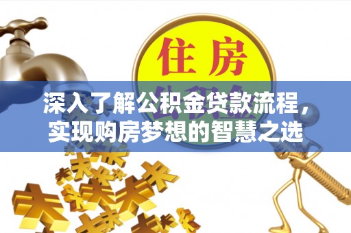 翁源深入了解公积金贷款流程，实现购房梦想的智慧之选