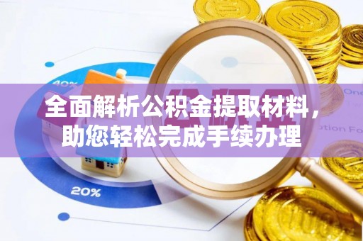 翁源全面解析公积金提取材料，助您轻松完成手续办理