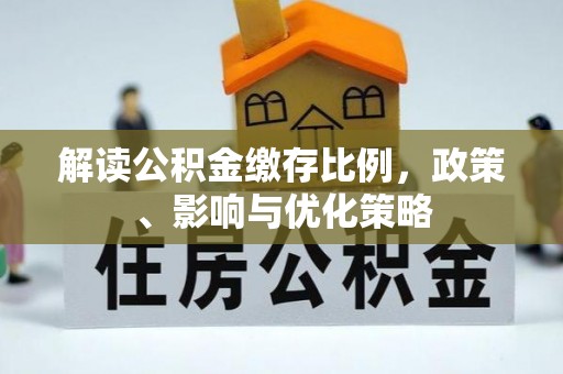 翁源解读公积金缴存比例，政策、影响与优化策略