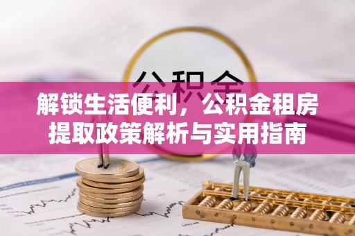 翁源解锁生活便利，公积金租房提取政策解析与实用指南
