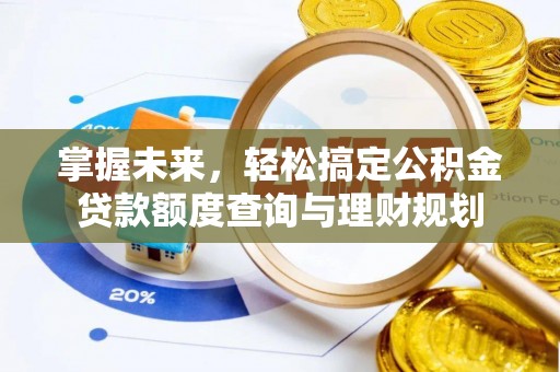 翁源掌握未来，轻松搞定公积金贷款额度查询与理财规划