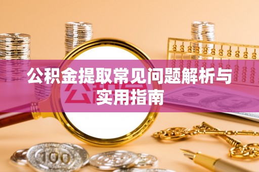 翁源公积金提取常见问题解析与实用指南
