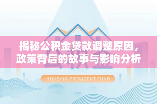 翁源揭秘公积金贷款调整原因，政策背后的故事与影响分析