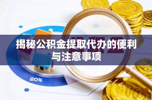 翁源揭秘公积金提取代办的便利与注意事项