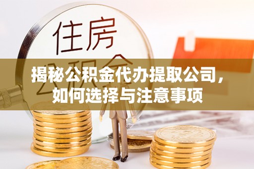 翁源揭秘公积金代办提取公司，如何选择与注意事项