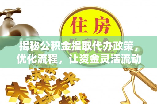 翁源揭秘公积金提取代办政策，优化流程，让资金灵活流动