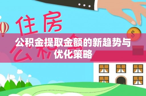 翁源公积金提取金额的新趋势与优化策略
