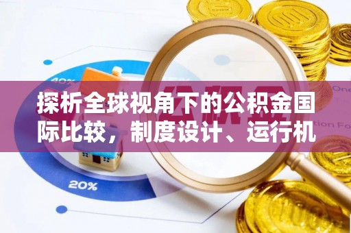 翁源探析全球视角下的公积金国际比较，制度设计、运行机制与未来趋势