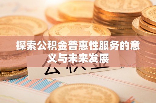 翁源探索公积金普惠性服务的意义与未来发展