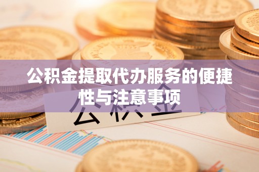 翁源公积金提取代办服务的便捷性与注意事项