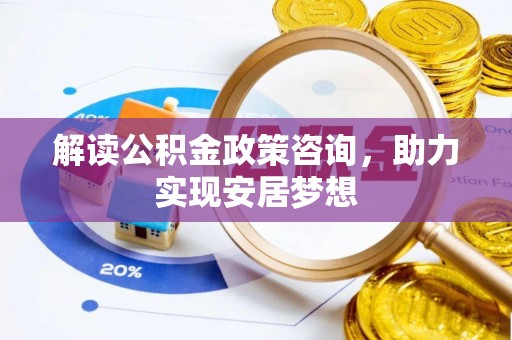 翁源解读公积金政策咨询，助力实现安居梦想