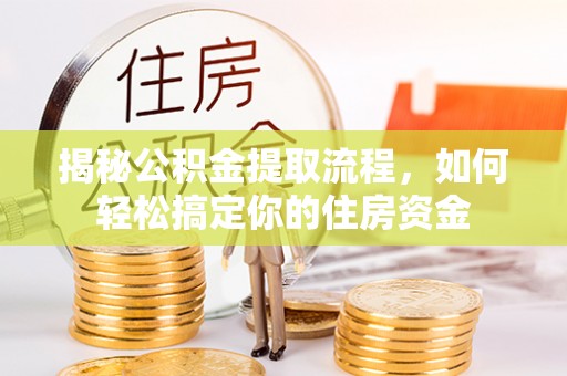 翁源揭秘公积金提取流程，如何轻松搞定你的住房资金