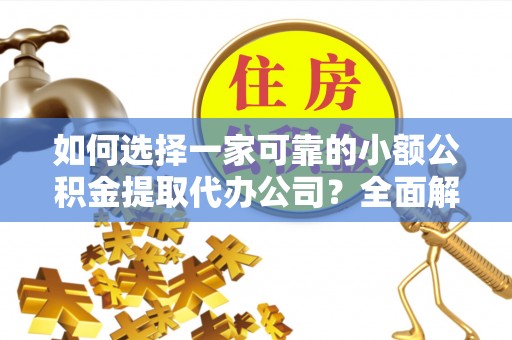 翁源如何选择一家可靠的小额公积金提取代办公司？全面解析与指南
