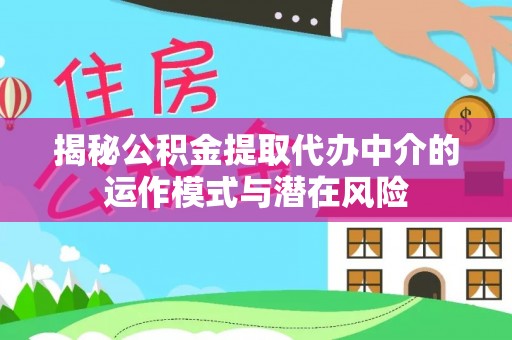 翁源揭秘公积金提取代办中介的运作模式与潜在风险