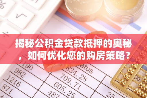 翁源揭秘公积金贷款抵押的奥秘，如何优化您的购房策略？