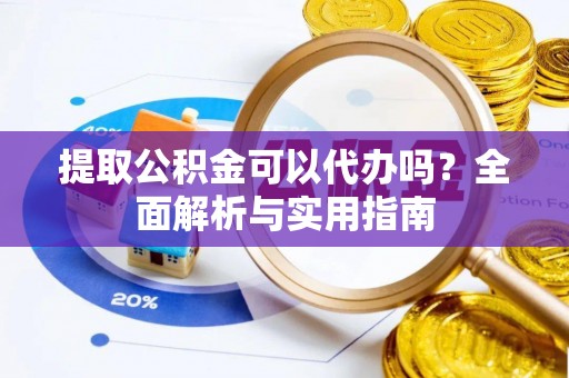 翁源提取公积金可以代办吗？全面解析与实用指南
