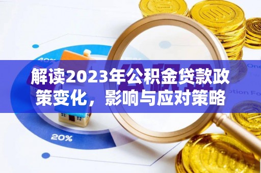 翁源解读2023年公积金贷款政策变化，影响与应对策略