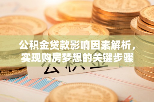翁源公积金贷款影响因素解析，实现购房梦想的关键步骤