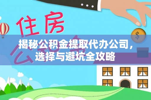翁源揭秘公积金提取代办公司，选择与避坑全攻略