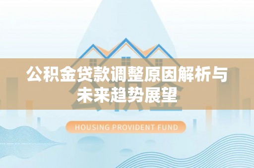 翁源公积金贷款调整原因解析与未来趋势展望