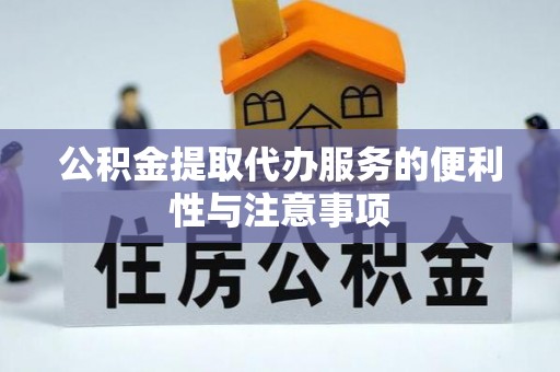 翁源公积金提取代办服务的便利性与注意事项