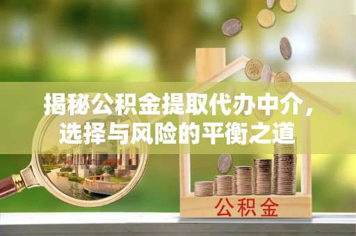 翁源揭秘公积金提取代办中介，选择与风险的平衡之道