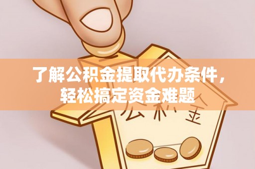 翁源了解公积金提取代办条件，轻松搞定资金难题