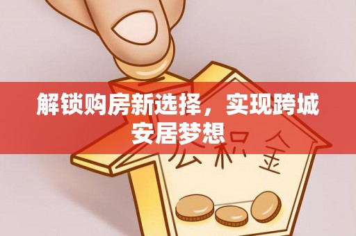 翁源解锁购房新选择，实现跨城安居梦想