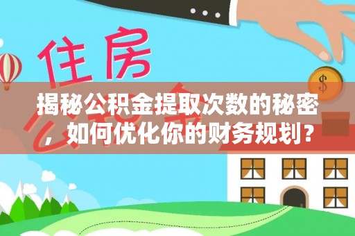 翁源揭秘公积金提取次数的秘密，如何优化你的财务规划？