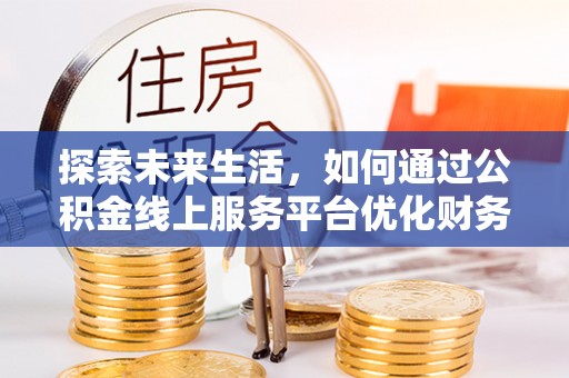 翁源探索未来生活，如何通过公积金线上服务平台优化财务管理