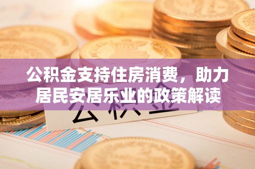 翁源公积金支持住房消费，助力居民安居乐业的政策解读