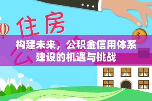 翁源构建未来，公积金信用体系建设的机遇与挑战