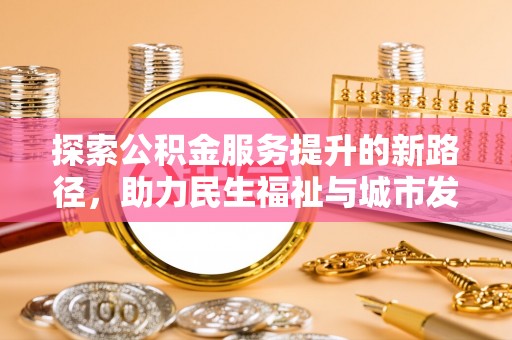 翁源探索公积金服务提升的新路径，助力民生福祉与城市发展
