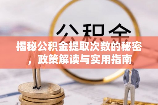翁源揭秘公积金提取次数的秘密，政策解读与实用指南