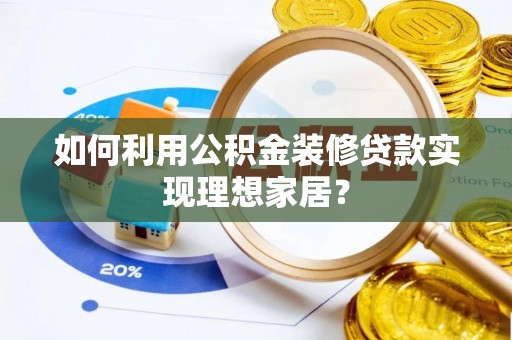 翁源如何利用公积金装修贷款实现理想家居？